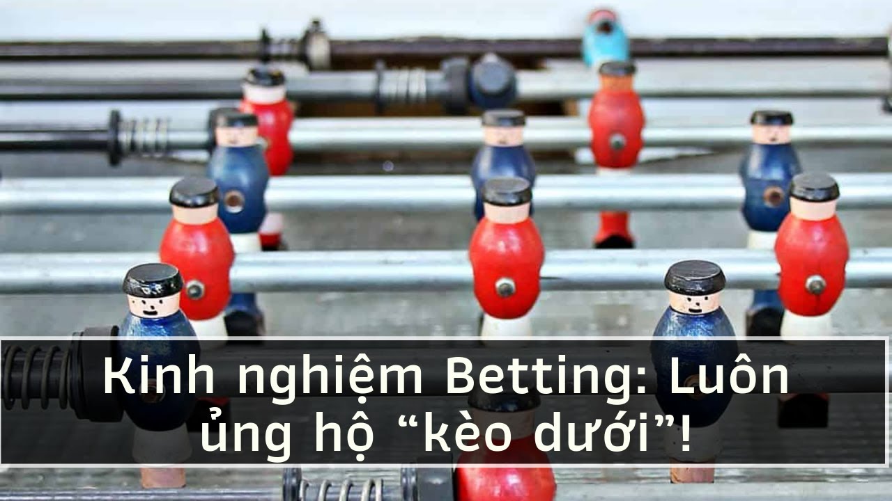 Kinh nghiệm Betting: Luôn ủng hộ “kèo dưới”!